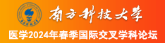 骚逼操曰本南方科技大学医学2024年春季国际交叉学科论坛